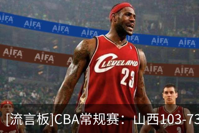 [流言板]CBA常规赛：山西103-73战胜宁波，迪亚洛30分&赵岩昊18分